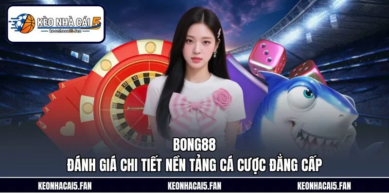 Bong88 – Đánh Giá Chi Tiết Nền Tảng Cá Cược Đẳng Cấp